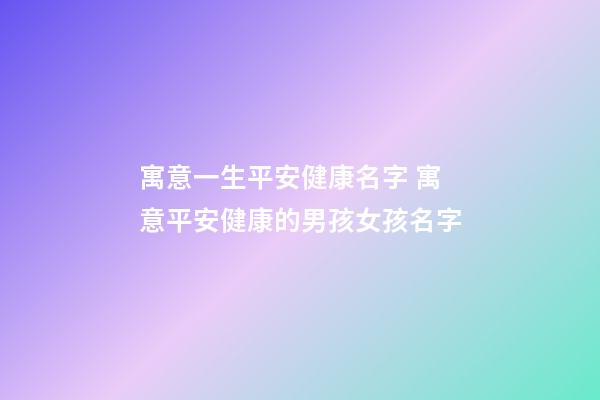 寓意一生平安健康名字 寓意平安健康的男孩女孩名字